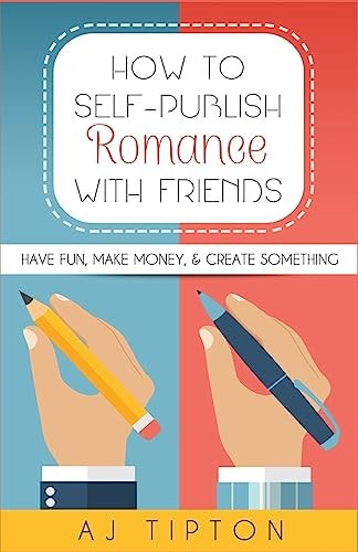 How to Self-Publish Romance with Friends Have Fun, Make Money, and Create Something