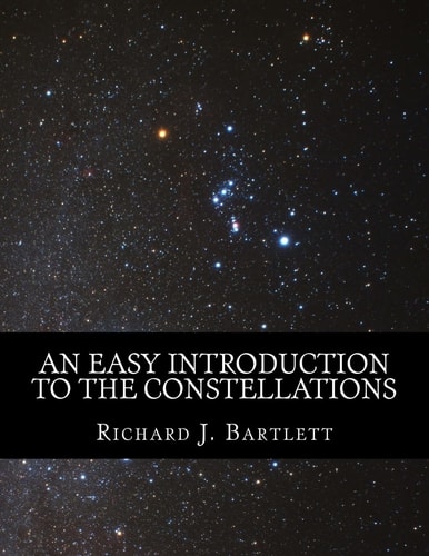 An Easy Introduction to the Constellations A Reference Guide to Exploring the Night Sky with Your Eyes, Binoculars and Telescopes