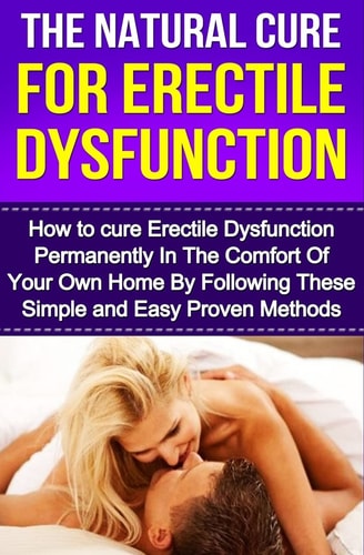The Natural Cure For Erectile Dysfunction How to Cure Erectile Dysfunction and Impotency Permanently