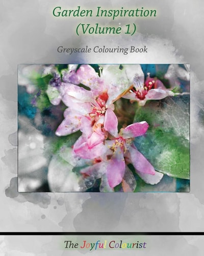 The Joyful Colourist: Garden Inspiration Volume 1 Greyscale Colouring Book