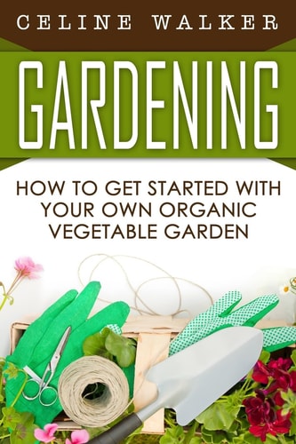 Gardening How to Get Started With Your Own Organic Vegetable Garden