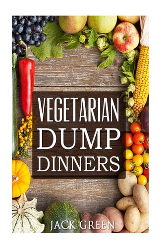 Vegetarian Vegetarian Dump Dinners- Gluten Free Plant Based Eating On A Budget (Crockpot, Quick Meals, Slowcooker, Cast Iron)