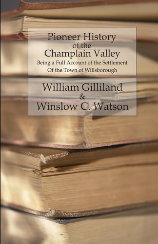Pioneer History of the Champlain Valley Being a Full Account of the Settlement of the Town of Willsborough