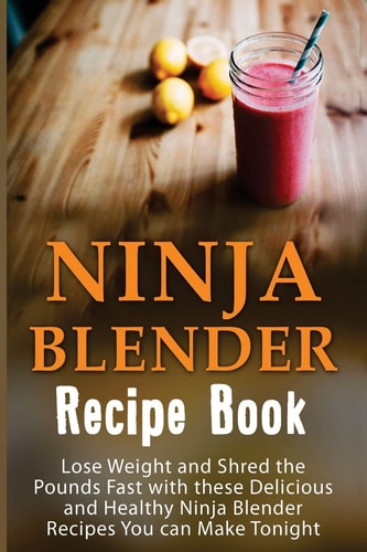 Ninja Blender Recipe Book Lose Weight And Shred The Pounds Fast With These Delicious And Healthy Ninja Blender Recipe Book Recipes You Can Make Tonight!