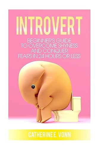 Introvert Guide to Overcome Shyness and Conquer Your Fears in 24 Hours Or Less