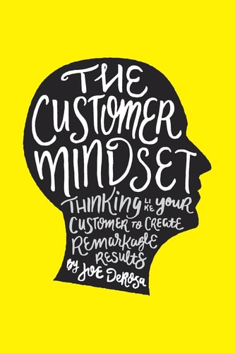 The Customer Mindset Thinking Like Your Customer To Create Remarkable Results