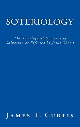 Soteriology The Theological Doctrine of Salvation As Effected by Jesus Christ