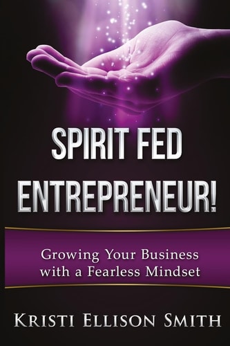 Spirit Fed Entrepreneur Growing Your Business With a Fearless Mindset