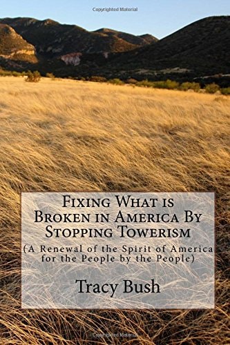 Fixing What Is Broken in America by Stopping Towerism (a Renewal of the Spirit of America for the People by the People)