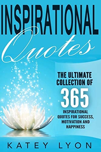 Inspirational Quotes The Ultimate Collection Of 365 Inspirational Quotes For Success, Motivation And Happiness