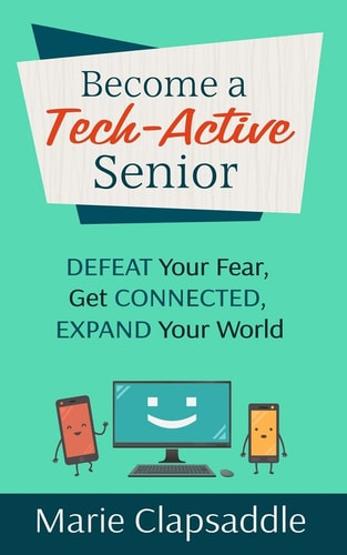 Become a Tech-Active Senior Defeat Your Fear, Get Connected, Expand Your World