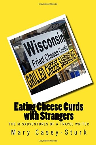 Eating Cheese Curds with Strangers The Misadventures of a Travel Writer