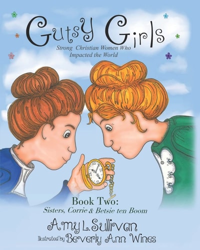 Gutsy Girls Strong Christian Women Who Impacted the World: Book Two: Sisters, Corrie & Betsie Ten Boom