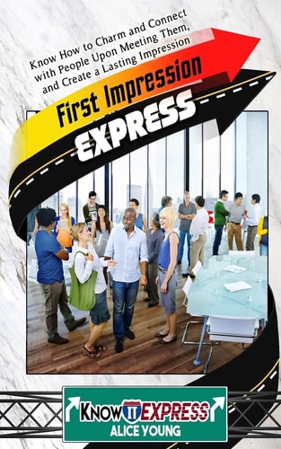 First Impression Express Know How to Charm and Connect with People Upon Meeting Them, and Create a Lasting Impression