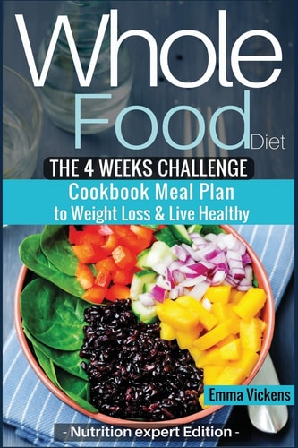 Whole Food Diet The 4 Weeks Challenge Cookbook Meal Plan to Weight-loss & Live Healthy