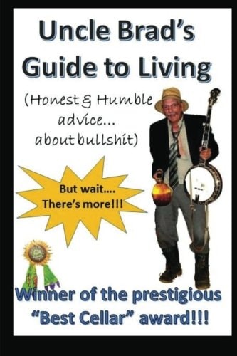 Uncle Brad's Guide to Living Honest and Humble Advice about Bullshit