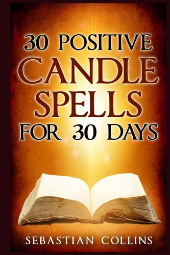 30 Positive Candle Spells for 30 Days Blessing, Curse Breaking, Spell Reversing, Healing, Negativity Release, Love, Money, Health, Protection, Diet, Confidence, Binding, Energy, Improve Your Body, Mind and Spirit