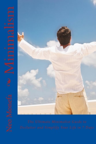 Minimalism The Ultimate Minimalist Guide to Declutter and Simplify Your Life in 7 Days