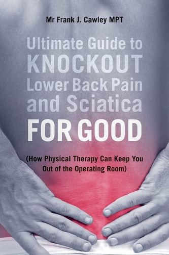 Ultimate Guide to Knockout Lower Back Pain and Sciatica for Good (How Physical Therapy Can Keep You Out of the Operating Room)