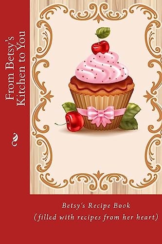 From Betsy's Kitchen to You Betsy's Recipe Book (Filled with Recipes from Her Heart)