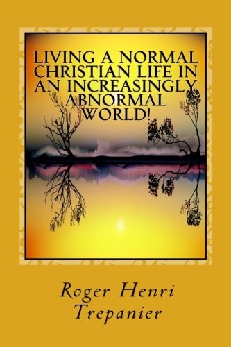 Living A Normal Christian Life In An Increasingly Abnormal World!