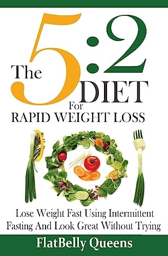 The 5 2 Diet For Rapid Weight Loss: Lose Weight Fast Using Intermittent Fasting And Look Great Without Trying
