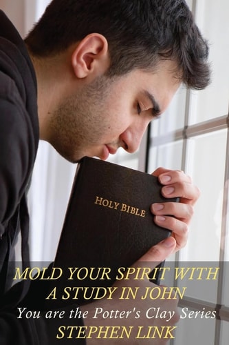 Mold Your Spirit with a Study in John You Are the Potter's Clay Series