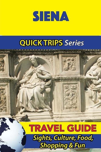 Siena Travel Guide (Quick Trips Series) Sights, Culture, Food, Shopping and Fun