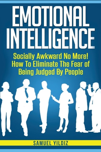 Emotional Intelligence Socially Awkward No More! How To Eliminate The Fear Of Being Judged By People