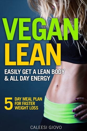 Vegan Diet Easily Get a Lean Body and All Day Energy + 5 Day Meal Plan for Faster Weight Loss Results