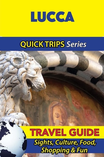 Lucca Travel Guide (Quick Trips Series) Sights, Culture, Food, Shopping and Fun