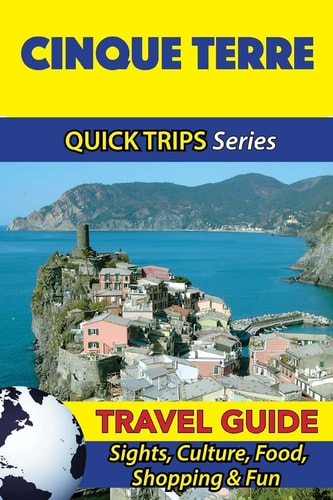 Cinque Terre Travel Guide (Quick Trips Series) Sights, Culture, Food, Shopping and Fun
