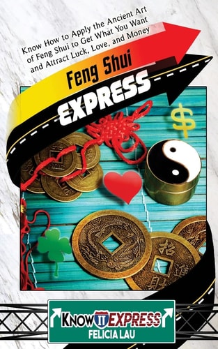 Feng Shui Express Know How to Apply the Ancient Art of Feng Shui to Get What You Want and Attract Luck, Love, and Money