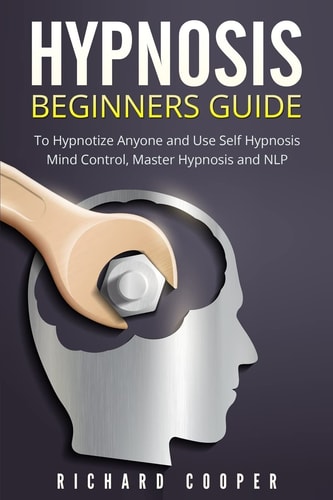 Hypnosis Beginners Guide Learn How to Use Hypnosis to Relieve Stress, Anxiety, Depression and Become Happier