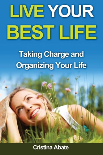 Live Your Best Life Taking Charge and Organizing Your Life