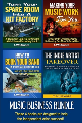 Music Business Bundle Turn Your Spare Room Into a Hit Factory, Making Your Music Work For You, How to Book Your Band on a Successful European Tour, The Indie Artist Takeover
