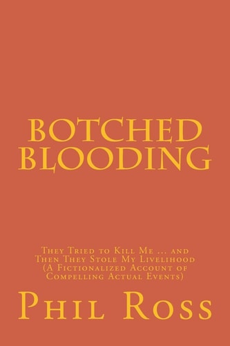 Botched Blooding They Tried to Kill Me ... and Then They Stole My Livelihood (a Fictionalized Account of Compelling Actual Events)