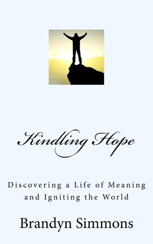 Kindling Hope Discovering a Life of Meaning and Igniting the World