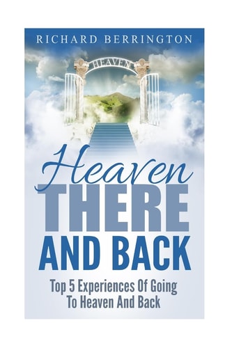 Heaven There And Back Top 5 Near Death Experiences Of Going To Heaven And Back: Supernatural, Paranormal, The White Light, Imagine Heaven, Jesus, God, NDE