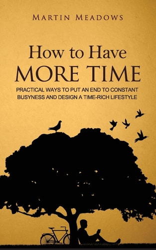 How to Have More Time Practical Ways to Put an End to Constant Busyness and Design a Time-Rich Lifestyle