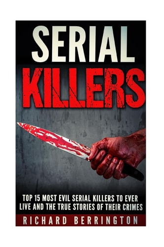 Top 15 Most Evil Serial Killers To Ever Live And The True Stories Of Their Crimes Murderer - Criminals Crimes - True Evil - Horror Stories