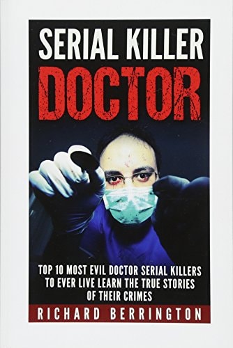 Serial Killer Doctor Top 10 Most Evil Doctor Serial Killers to Ever Live Learn The True Stories of Their Crimes: Murderer - Criminals Crimes - True Evil - Horror Stories