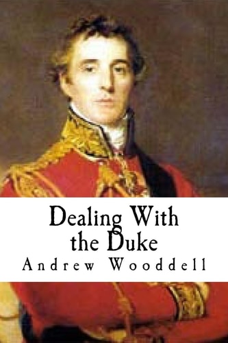 Dealing With the Duke An Analysis of the Politics of the Duke of Wellington