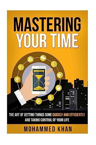 Mastering Your Time The Art Of Getting Things Done Quickly And Efficiently And Taking Control Of Your Life
