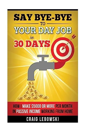 Say Bye-Bye To Your Day Job In 30 Days How I Make $5000 Or More Per Month In Passive Income Working From Home