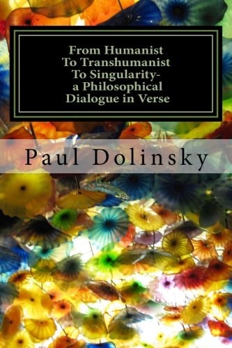 From Humanist To Transhumanist To Singularity - a Philosophical Dialogue in Verse What is the Human Place in the Future?