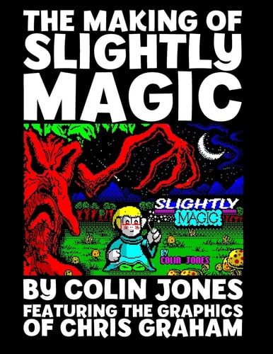 The Making of Slightly Magic The Story of the Trainee Wizard Slightly; How He Came to Be, How He Almost Disappeared Forever, and How He Returned to Computer Games After 25 Years