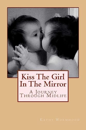 Kiss The Girl In The Mirror A Journey Through Midlife