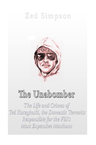 The Unabomber The Life and Crimes of Ted Kaczynski, the Domestic Terrorist Responsible for the FBI's Most Expensive Manhunt