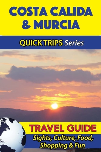 Costa Calida and Murcia Travel Guide (Quick Trips Series) Sights, Culture, Food, Shopping and Fun